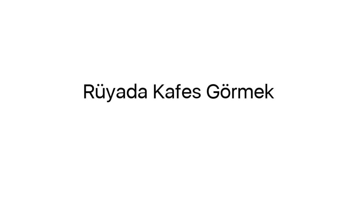 ruyada-kafes-gormek-46465