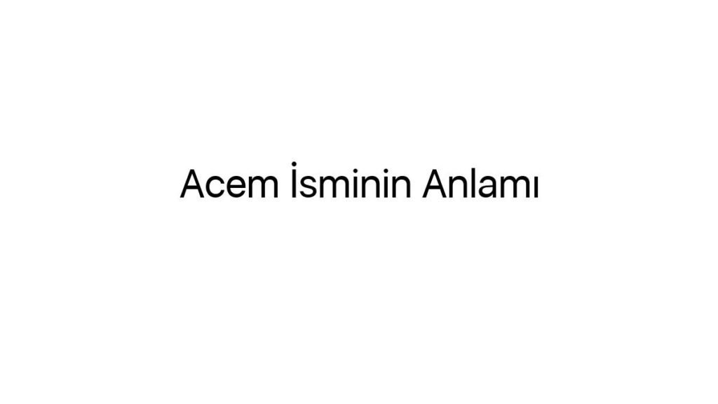acem-isminin-anlami-18170