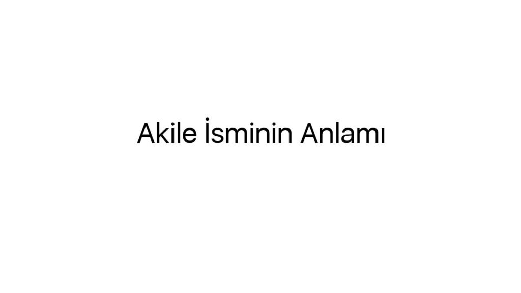 akile-isminin-anlami-57198