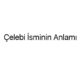celebi-isminin-anlami-26237