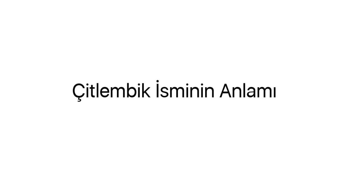 citlembik-isminin-anlami-92053