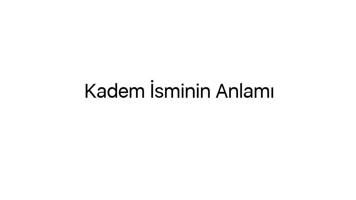 kadem-isminin-anlami-29745