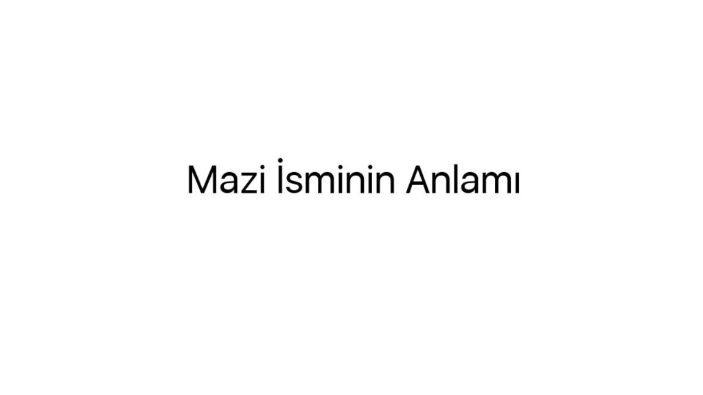 mazi-isminin-anlami-84009