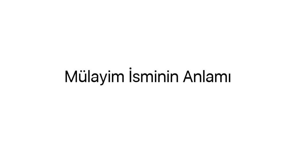 mulayim-isminin-anlami-93817